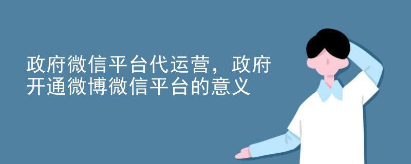 政府微信平台代运营，政府开通微博微信平台的意义