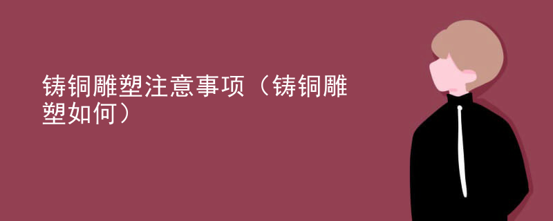 铸铜雕塑注意事项（铸铜雕塑如何）