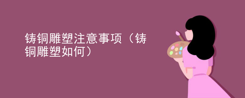 铸铜雕塑注意事项（铸铜雕塑如何）