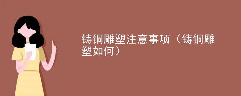铸铜雕塑注意事项（铸铜雕塑如何）
