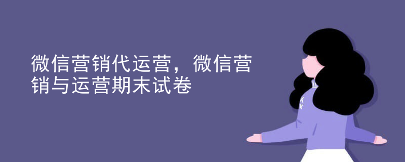 微信营销代运营，微信营销与运营期末试卷