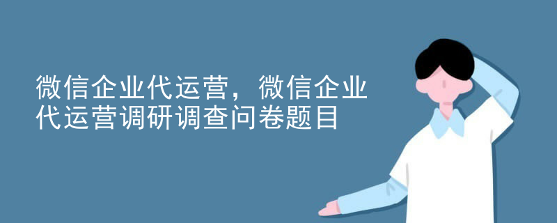 微信企业代运营，微信企业代运营调研调查问卷题目