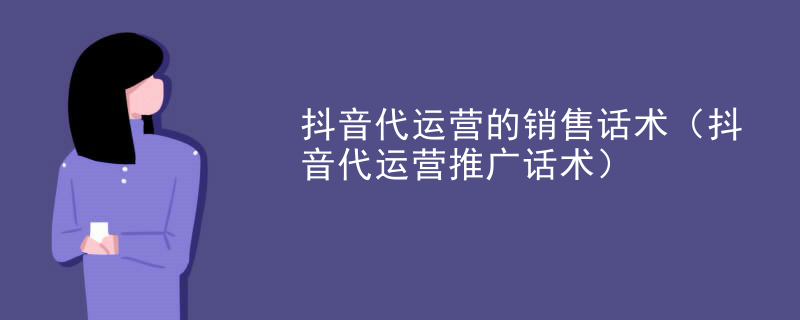 抖音代运营的销售话术（抖音代运营推广话术）