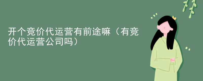 开个竞价代运营有前途嘛（有竞价代运营公司吗）