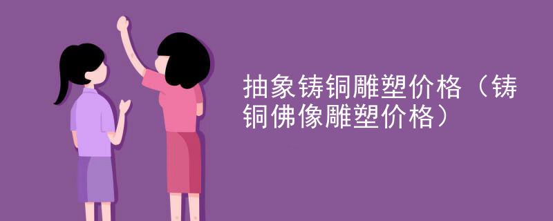 抽象铸铜雕塑价格（铸铜佛像雕塑价格）