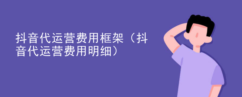 抖音代运营费用框架（抖音代运营费用明细）