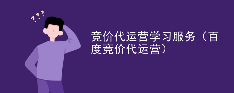 竞价代运营学习服务（百度竞价代运营）