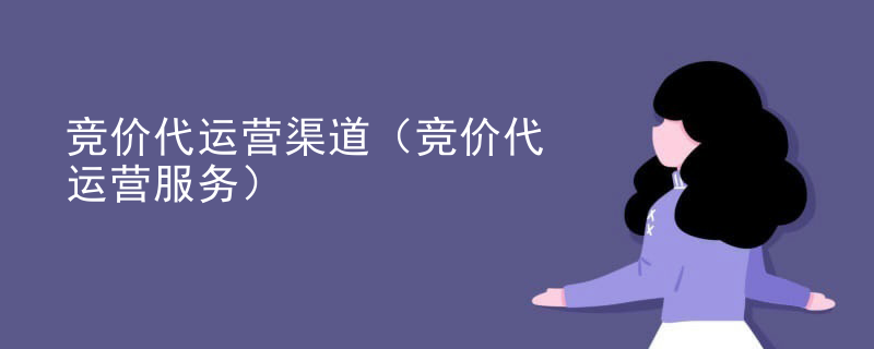 竞价代运营渠道（竞价代运营服务）