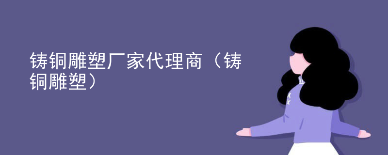 铸铜雕塑厂家代理商（铸铜雕塑）