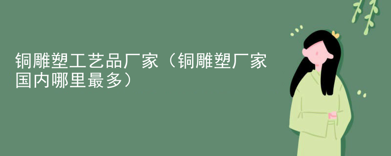 铜雕塑工艺品厂家（铜雕塑厂家国内哪里最多）