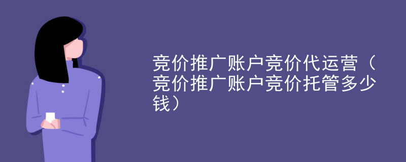 竞价推广账户竞价代运营（竞价推广账户竞价托管多少钱）