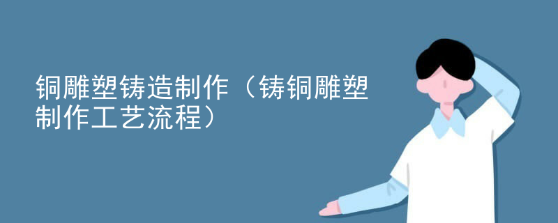 铜雕塑铸造制作（铸铜雕塑制作工艺流程）