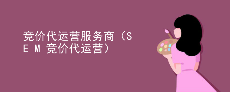 竞价代运营服务商（SEM竞价代运营）