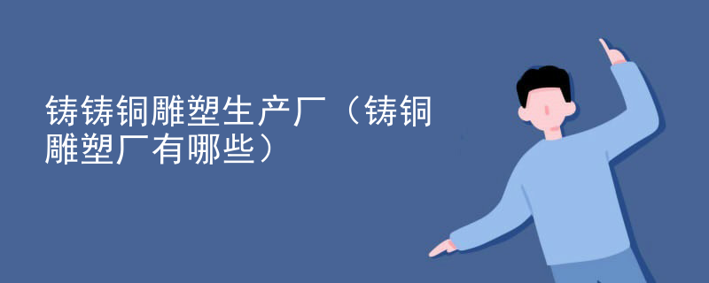 铸铸铜雕塑生产厂（铸铜雕塑厂有哪些）