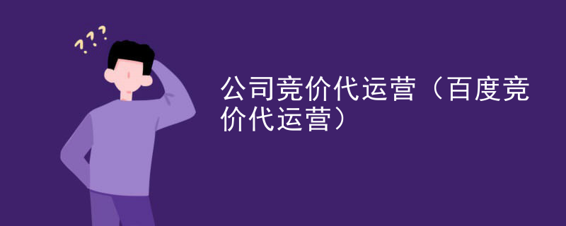 公司竞价代运营（百度竞价代运营）