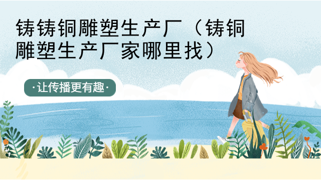 铸铸铜雕塑生产厂（铸铜雕塑生产厂家哪里找）