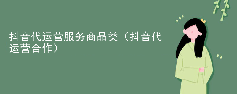 抖音代运营服务商品类（抖音代运营合作）