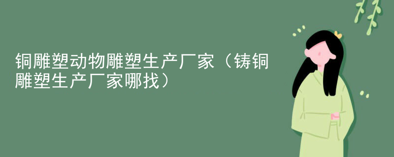 铜雕塑动物雕塑生产厂家（铸铜雕塑生产厂家哪找）