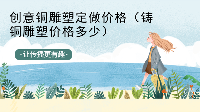 创意铜雕塑定做价格（铸铜雕塑价格多少）