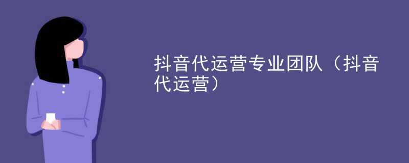 抖音代运营专业团队（抖音代运营）