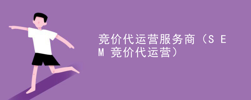 竞价代运营服务商（SEM竞价代运营）