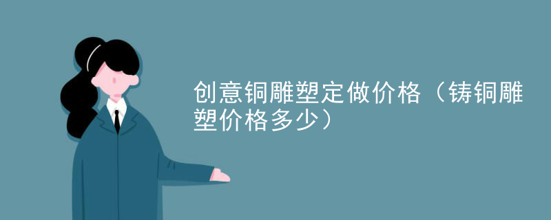 创意铜雕塑定做价格（铸铜雕塑价格多少）