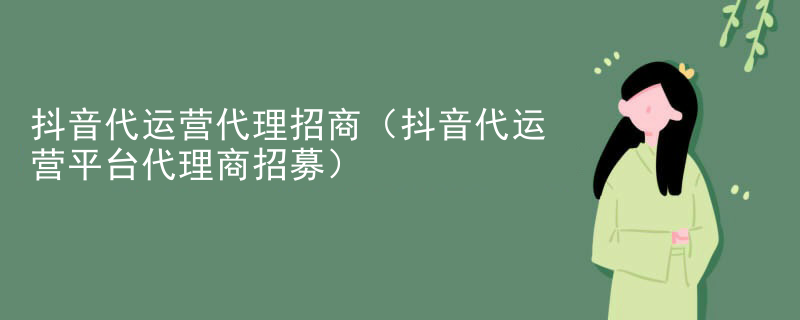 抖音代运营代理招商（抖音代运营平台代理商招募）