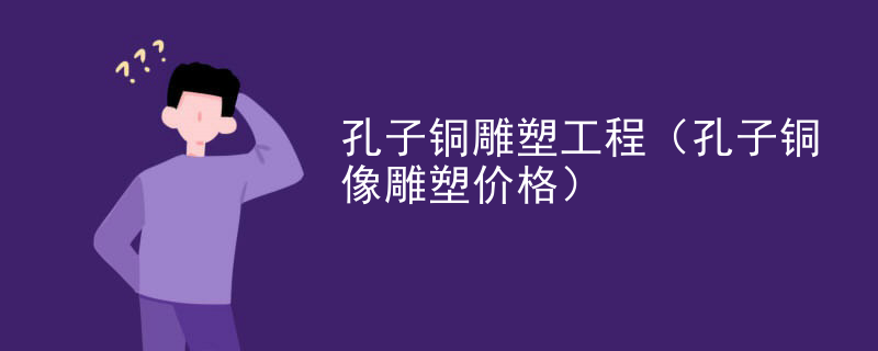 孔子铜雕塑工程（孔子铜像雕塑价格）