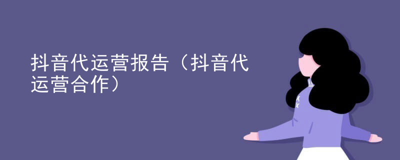 抖音代运营报告（抖音代运营合作）