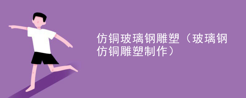 仿铜玻璃钢雕塑(玻璃钢仿铜雕塑制作)