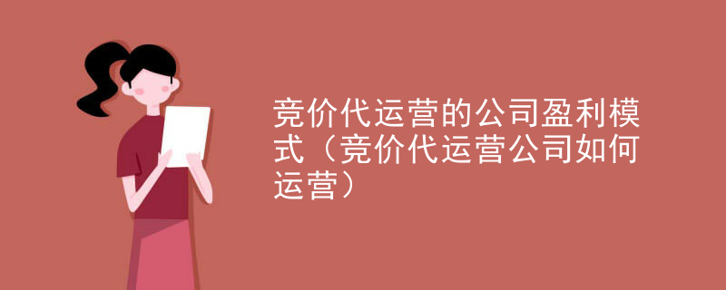 竞价代运营的公司盈利模式（竞价代运营公司如何运营）
