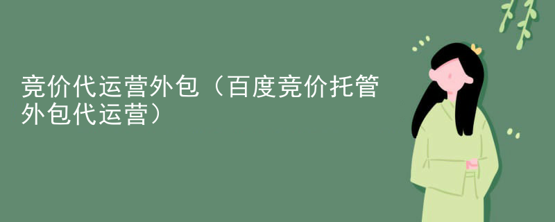 竞价代运营外包（百度竞价托管外包代运营）