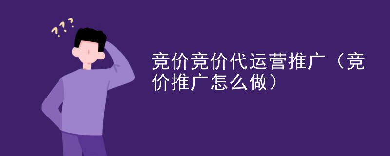 竞价竞价代运营推广（竞价推广怎么做）