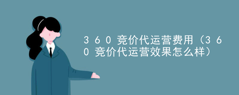 360竞价代运营费用（360竞价代运营效果怎么样）
