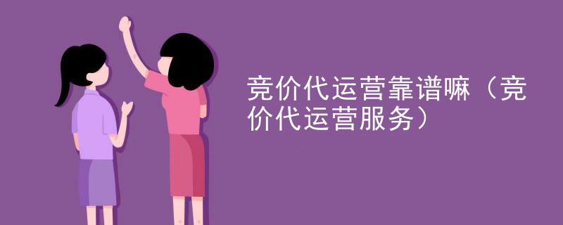 竞价代运营靠谱嘛（竞价代运营服务）
