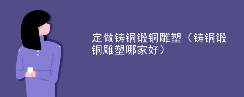 定做铸铜锻铜雕塑（铸铜锻铜雕塑哪家好）