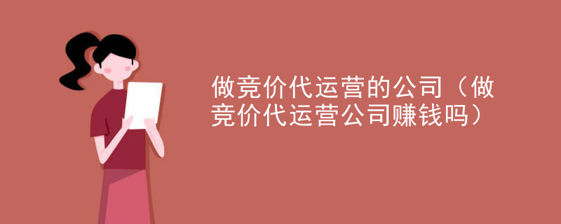 做竞价代运营的公司（做竞价代运营公司赚钱吗）