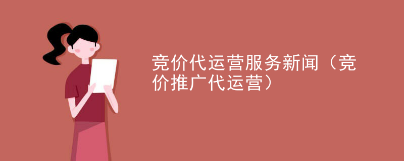 竞价代运营服务新闻（竞价推广代运营）