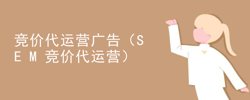 竞价代运营广告（SEM竞价代运营）