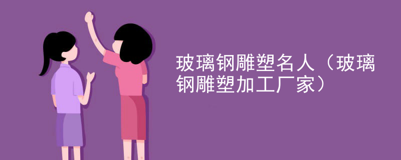 玻璃钢雕塑名人(玻璃钢雕塑加工厂家)