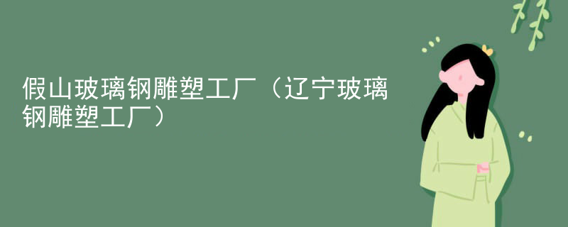 假山玻璃钢雕塑工厂(辽宁玻璃钢雕塑工厂)