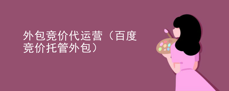 外包竞价代运营（百度竞价托管外包）