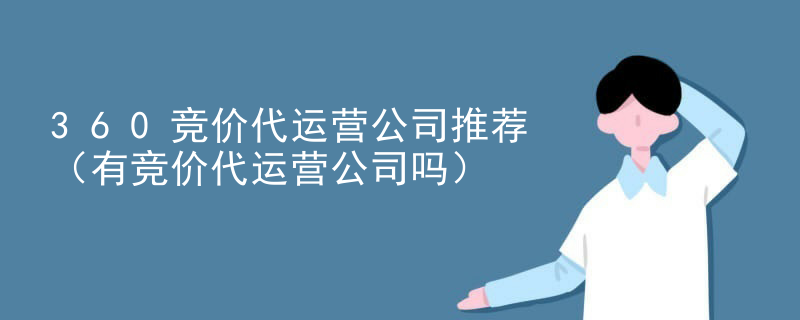 360竞价代运营公司推荐（有竞价代运营公司吗）