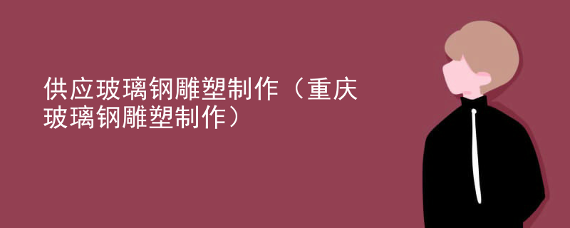 供应玻璃钢雕塑制作(重庆玻璃钢雕塑制作)