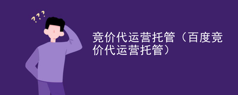 竞价代运营托管（百度竞价代运营托管）
