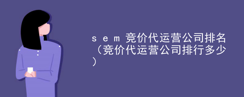 sem竞价代运营公司排名（竞价代运营公司排行多少）
