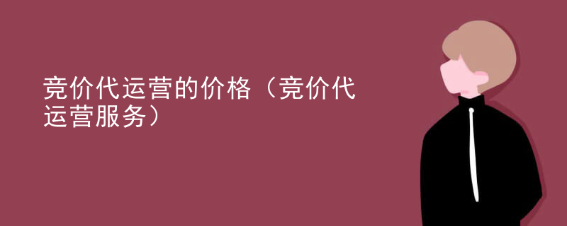 竞价代运营的价格（竞价代运营服务）