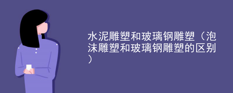 水泥雕塑和玻璃钢雕塑（泡沫雕塑和玻璃钢雕塑的区别）