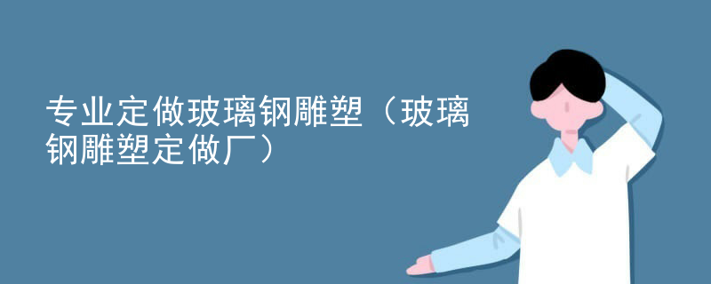 专业定做玻璃钢雕塑（玻璃钢雕塑定做厂）