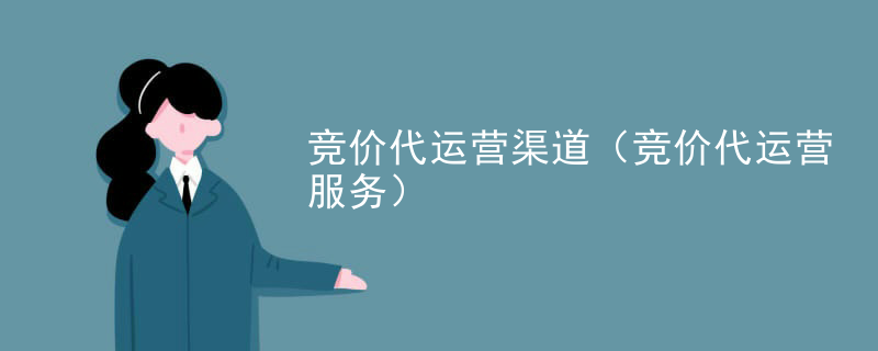 竞价代运营渠道（竞价代运营服务）